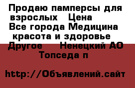 Продаю памперсы для взрослых › Цена ­ 700 - Все города Медицина, красота и здоровье » Другое   . Ненецкий АО,Топседа п.